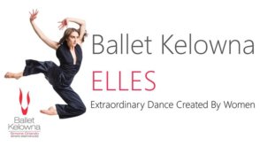Ballet Kelowna ~ Elles @ Frank Venables Theatre | Oliver | BC | Canada